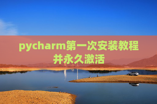 pycharm第一次安装教程并永久激活